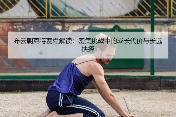 布云朝克特赛程解读：密集挑战中的成长代价与长远抉择